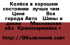 Колёса в хорошем состоянии, лучше чем! › Цена ­ 12 000 - Все города Авто » Шины и диски   . Московская обл.,Красноармейск г.